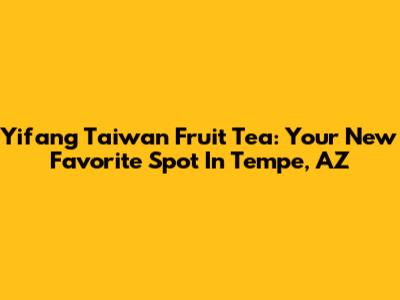 Yifang Taiwan Fruit Tea: Your New Favorite Spot In Tempe, AZ