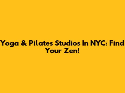 Yoga & Pilates Studios In NYC: Find Your Zen!