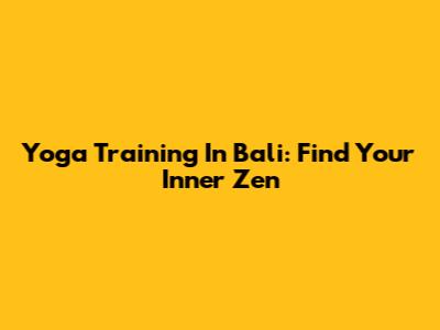 Yoga Training In Bali: Find Your Inner Zen