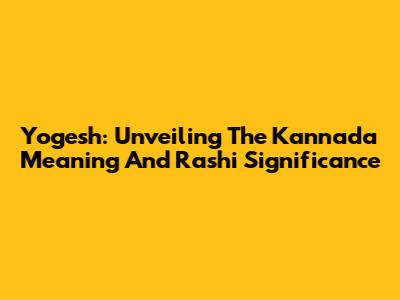 Yogesh: Unveiling The Kannada Meaning And Rashi Significance
