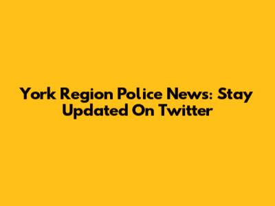 York Region Police News: Stay Updated On Twitter