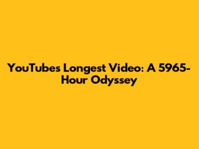 YouTube's Longest Video: A 5965-Hour Odyssey