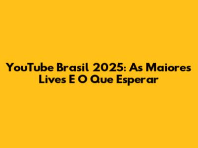 YouTube Brasil 2025: As Maiores Lives E O Que Esperar
