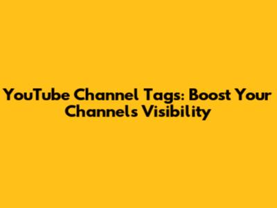 YouTube Channel Tags: Boost Your Channel's Visibility