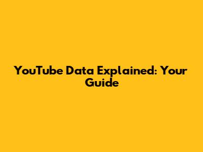 YouTube Data Explained: Your Guide