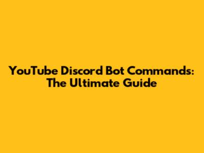 YouTube Discord Bot Commands: The Ultimate Guide