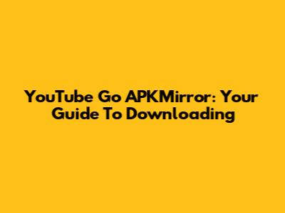 YouTube Go APKMirror: Your Guide To Downloading