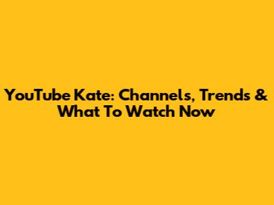 YouTube Kate: Channels, Trends & What To Watch Now