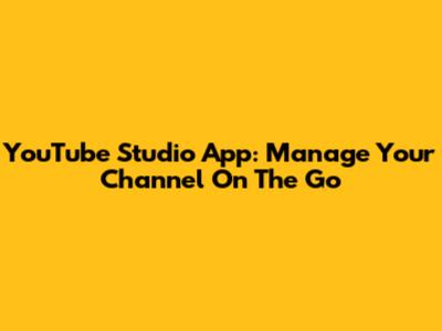 YouTube Studio App: Manage Your Channel On The Go