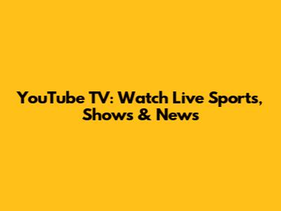 YouTube TV: Watch Live Sports, Shows & News