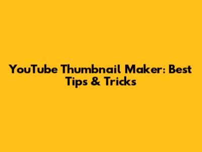 YouTube Thumbnail Maker: Best Tips & Tricks