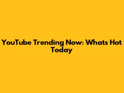 YouTube Trending Now: What's Hot Today