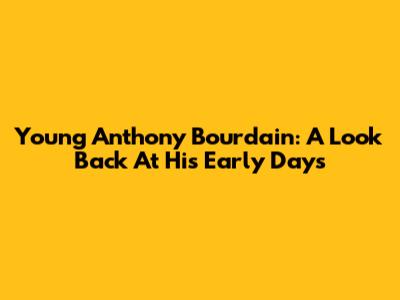 Young Anthony Bourdain: A Look Back At His Early Days