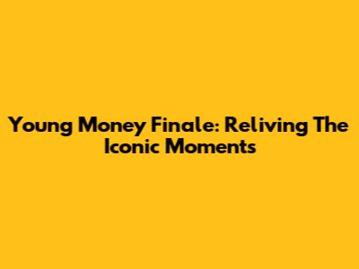 Young Money Finale: Reliving The Iconic Moments
