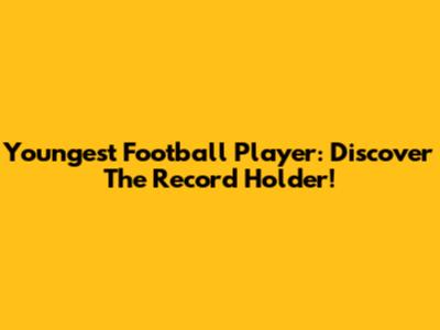 Youngest Football Player: Discover The Record Holder!