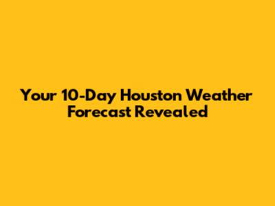 Your 10-Day Houston Weather Forecast Revealed