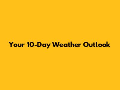 Your 10-Day Weather Outlook