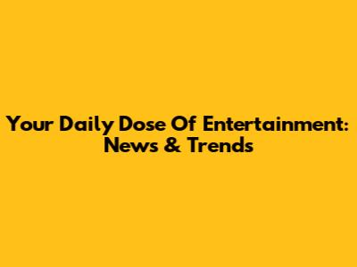 Your Daily Dose Of Entertainment: News & Trends