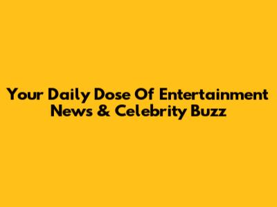 Your Daily Dose Of Entertainment News & Celebrity Buzz