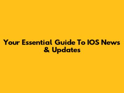 Your Essential Guide To IOS News & Updates