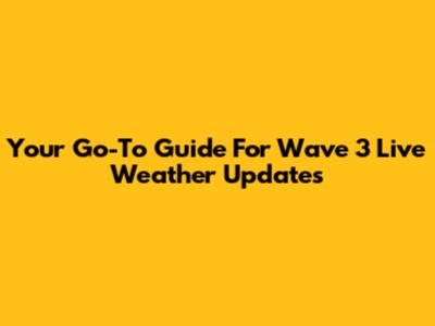 Your Go-To Guide For Wave 3 Live Weather Updates