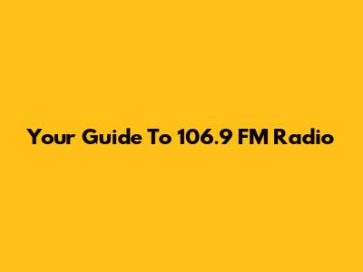 Your Guide To 106.9 FM Radio