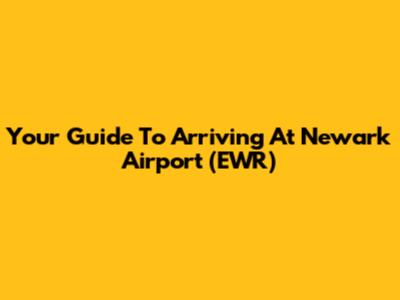Your Guide To Arriving At Newark Airport (EWR)