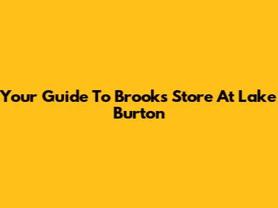 Your Guide To Brooks Store At Lake Burton