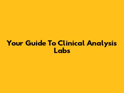 Your Guide To Clinical Analysis Labs