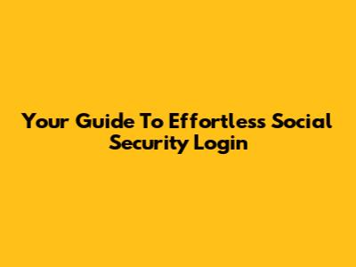 Your Guide To Effortless Social Security Login
