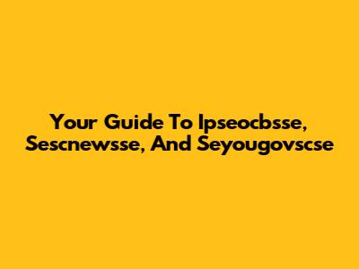 Your Guide To Ipseocbsse, Sescnewsse, And Seyougovscse