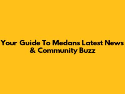 Your Guide To Medan's Latest News & Community Buzz