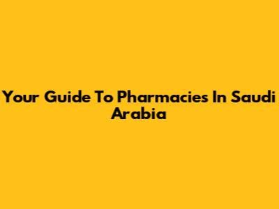 Your Guide To Pharmacies In Saudi Arabia