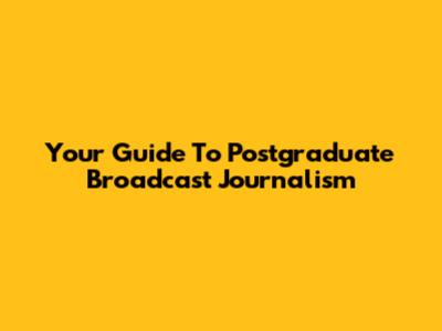 Your Guide To Postgraduate Broadcast Journalism