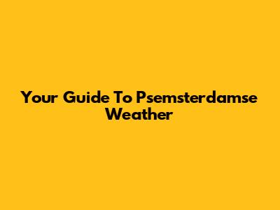 Your Guide To Psemsterdamse Weather