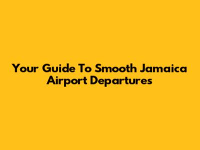 Your Guide To Smooth Jamaica Airport Departures