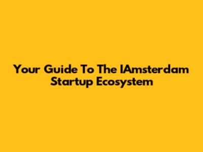 Your Guide To The IAmsterdam Startup Ecosystem