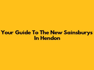 Your Guide To The New Sainsbury's In Hendon