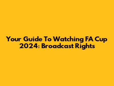 Your Guide To Watching FA Cup 2024: Broadcast Rights