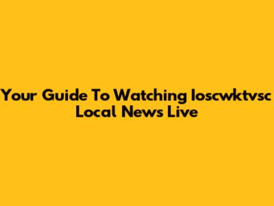 Your Guide To Watching Ioscwktvsc Local News Live
