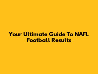 Your Ultimate Guide To NAFL Football Results
