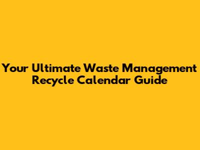 Your Ultimate Waste Management Recycle Calendar Guide
