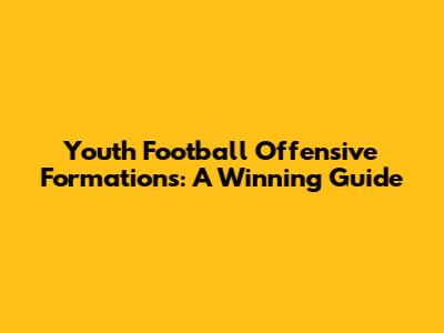 Youth Football Offensive Formations: A Winning Guide