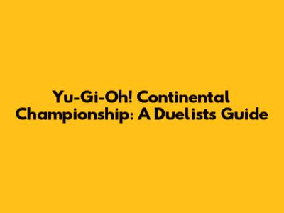 Yu-Gi-Oh! Continental Championship: A Duelist's Guide