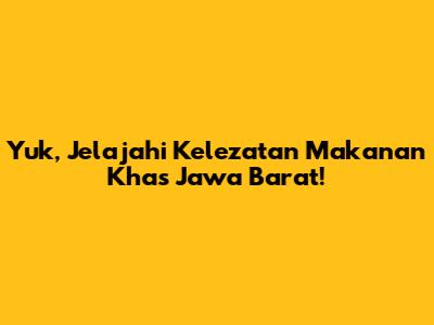 Yuk, Jelajahi Kelezatan Makanan Khas Jawa Barat!