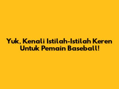 Yuk, Kenali Istilah-Istilah Keren Untuk Pemain Baseball!