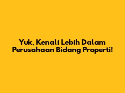 Yuk, Kenali Lebih Dalam Perusahaan Bidang Properti!