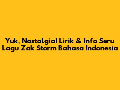 Yuk, Nostalgia! Lirik & Info Seru Lagu Zak Storm Bahasa Indonesia