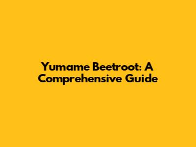 Yumame Beetroot: A Comprehensive Guide