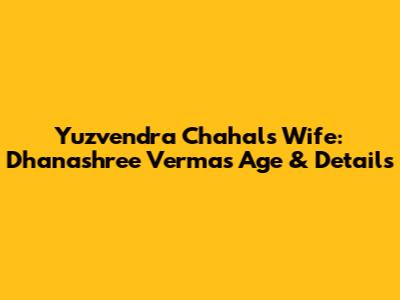 Yuzvendra Chahal's Wife: Dhanashree Verma's Age & Details